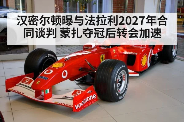 汉密尔顿曝与法拉利2027年合同谈判 蒙扎夺冠后转会加速