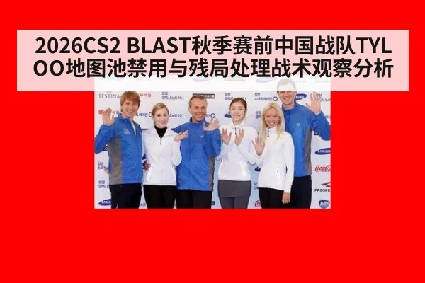 2026CS2 BLAST秋季赛前中国战队TYLOO地图池禁用与残局处理战术观察分析