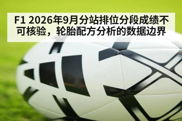 F1 2026年9月分站排位分段成绩不可核验，轮胎配方分析的数据边界
