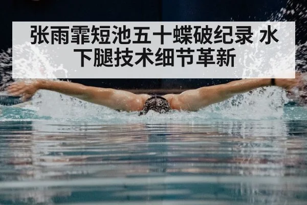 张雨霏短池五十蝶破纪录 水下腿技术细节革新