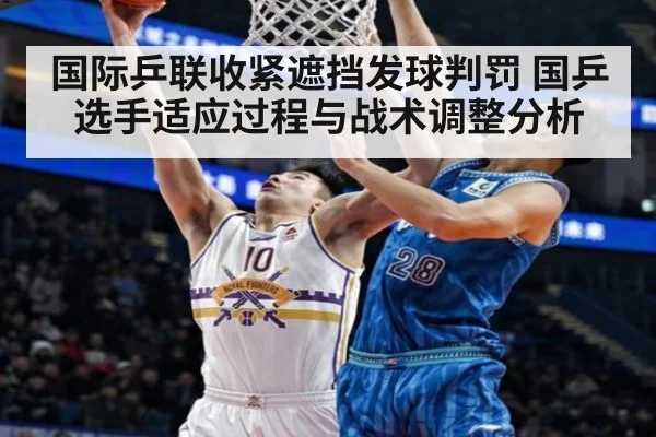 国际乒联收紧遮挡发球判罚 国乒选手适应过程与战术调整分析