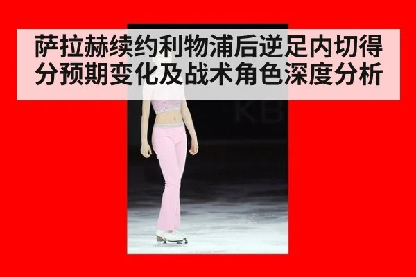 萨拉赫续约利物浦后逆足内切得分预期变化及战术角色深度分析