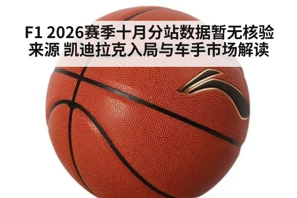 F1 2026赛季十月分站数据暂无核验来源 凯迪拉克入局与车手市场解读