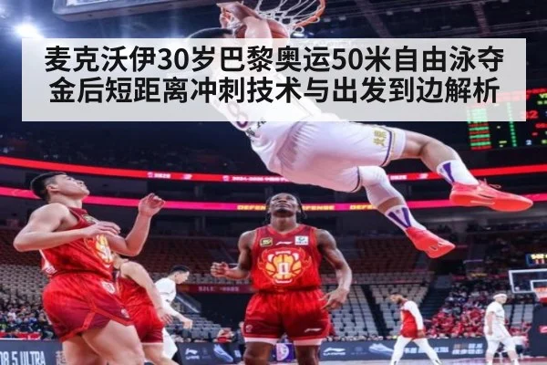 麦克沃伊30岁巴黎奥运50米自由泳夺金后短距离冲刺技术与出发到边解析